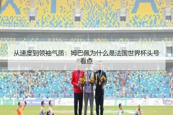 从速度到领袖气质：姆巴佩为什么是法国世界杯头号看点