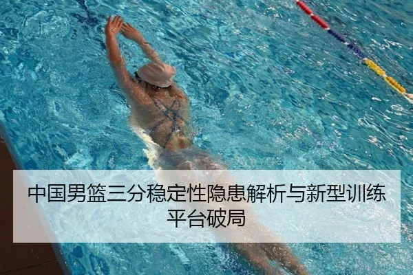 中国男篮三分稳定性隐患解析与新型训练平台破局