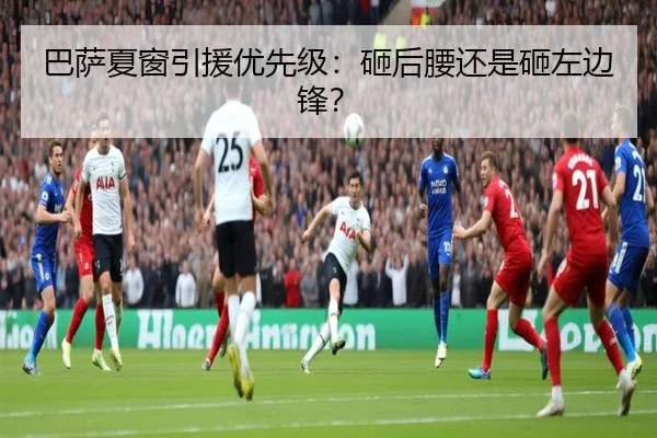 巴萨夏窗引援优先级：砸后腰还是砸左边锋？